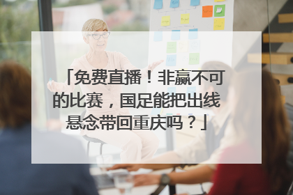 免费直播！非赢不可的比赛，国足能把出线悬念带回重庆吗？