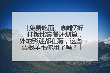 免费吃面、咖啡7折、拌饭比套餐还划算，外地影迷都在薅，这些票根羊毛你用了吗？