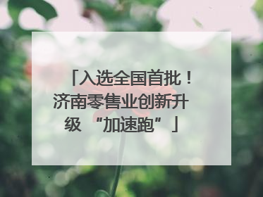 入选全国首批！济南零售业创新升级 “加速跑”