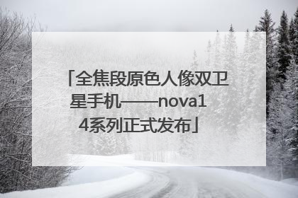 全焦段原色人像双卫星手机——nova14系列正式发布