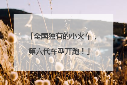 全国独有的小火车，第六代车型开跑！