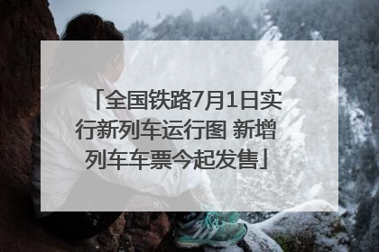 全国铁路7月1日实行新列车运行图 新增列车车票今起发售