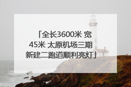 全长3600米 宽45米 太原机场三期新建二跑道顺利亮灯