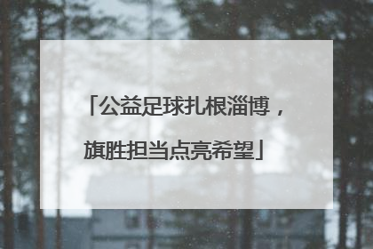 公益足球扎根淄博，旗胜担当点亮希望