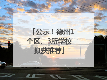 公示！德州1个区、3所学校拟获推荐