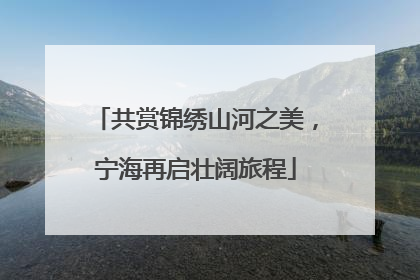 共赏锦绣山河之美，宁海再启壮阔旅程