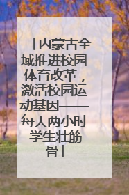 内蒙古全域推进校园体育改革，激活校园运动基因——每天两小时 学生壮筋骨