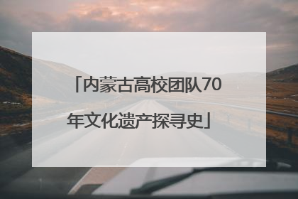 内蒙古高校团队70年文化遗产探寻史
