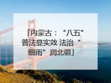 内蒙古：“八五”普法显实效 法治“细雨”润北疆