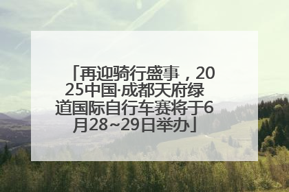 再迎骑行盛事，2025中国·成都天府绿道国际自行车赛将于6月28~29日举办