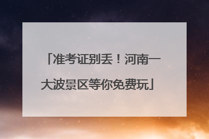 准考证别丢！河南一大波景区等你免费玩