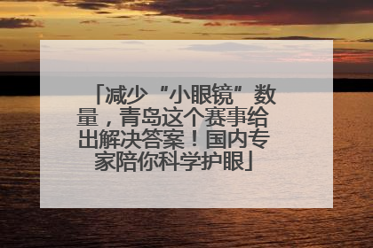 减少“小眼镜”数量，青岛这个赛事给出解决答案！国内专家陪你科学护眼