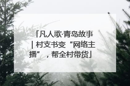 凡人歌·青岛故事｜村支书变“网络主播”，帮全村带货