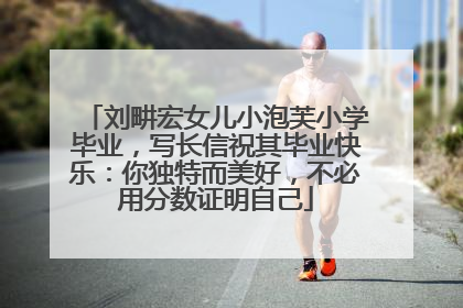 刘畊宏女儿小泡芙小学毕业，写长信祝其毕业快乐：你独特而美好，不必用分数证明自己