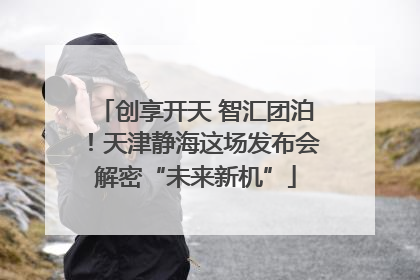 创享开天 智汇团泊！天津静海这场发布会解密“未来新机”