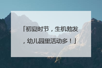 初夏时节，生机勃发，幼儿园里活动多！