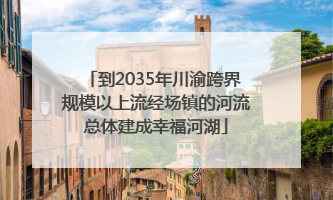 到2035年川渝跨界规模以上流经场镇的河流总体建成幸福河湖