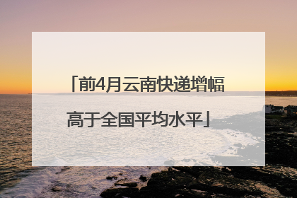 前4月云南快递增幅高于全国平均水平