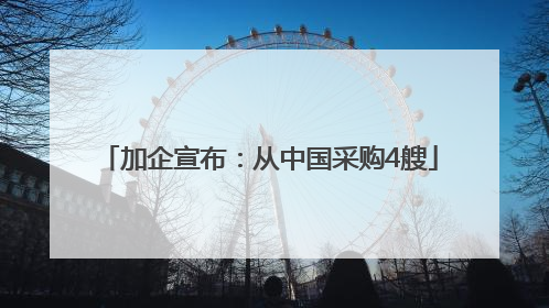 加企宣布：从中国采购4艘