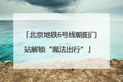 北京地铁6号线朝阳门站解锁“魔法出行”