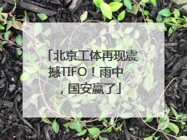 北京工体再现震撼TIFO！雨中，国安赢了