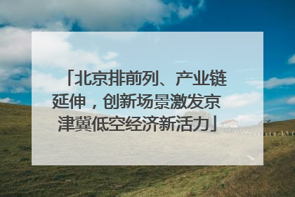 北京排前列、产业链延伸，创新场景激发京津冀低空经济新活力