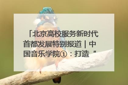 北京高校服务新时代首都发展特别报道｜中国音乐学院①：打造“歌声中的红色记忆”，唱响红色传承新乐章