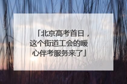 北京高考首日，这个街道工会的暖心伴考服务来了