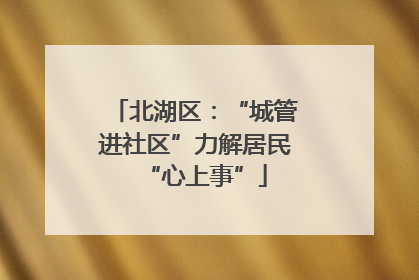 北湖区：“城管进社区”力解居民“心上事”