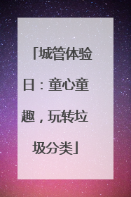 城管体验日：童心童趣，玩转垃圾分类