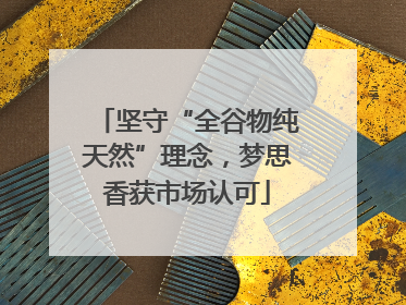 坚守“全谷物纯天然”理念，梦思香获市场认可