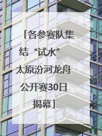 各参赛队集结“试水” 太原汾河龙舟公开赛30日揭幕