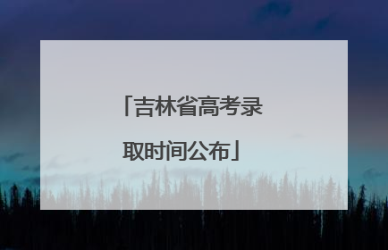 吉林省高考录取时间公布
