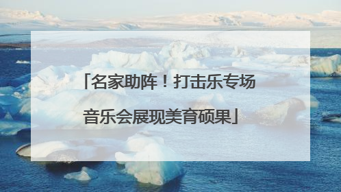 名家助阵！打击乐专场音乐会展现美育硕果