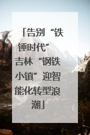 告别“铁锤时代” 吉林“钢铁小镇”迎智能化转型浪潮