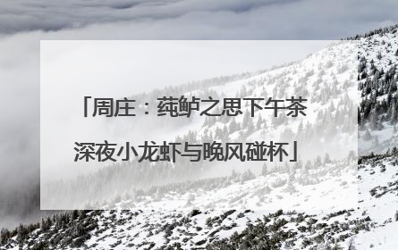 周庄：莼鲈之思下午茶 深夜小龙虾与晚风碰杯