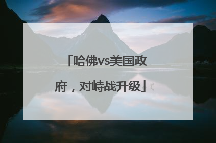 哈佛vs美国政府，对峙战升级