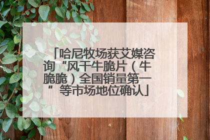 哈尼牧场获艾媒咨询“风干牛脆片（牛脆脆）全国销量第一”等市场地位确认