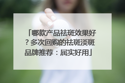 哪款产品祛斑效果好？多次回购的祛斑淡斑品牌推荐：属实好用