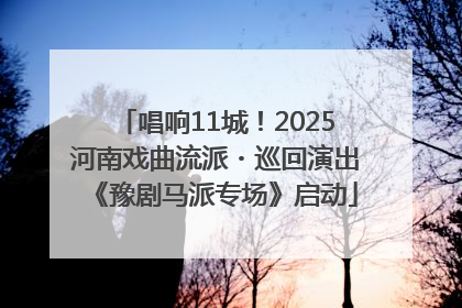 唱响11城！2025河南戏曲流派・巡回演出《豫剧马派专场》启动