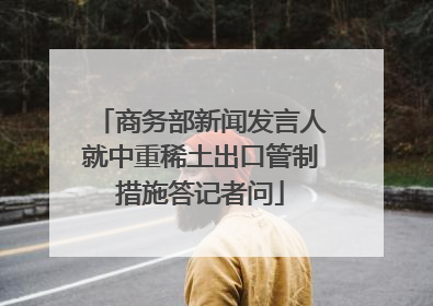 商务部新闻发言人就中重稀土出口管制措施答记者问