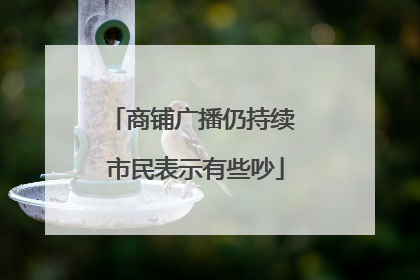 商铺广播仍持续 市民表示有些吵