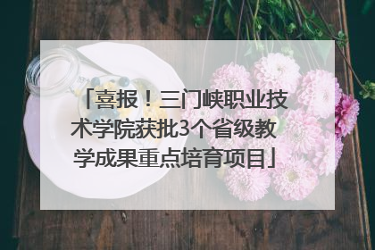 喜报！三门峡职业技术学院获批3个省级教学成果重点培育项目