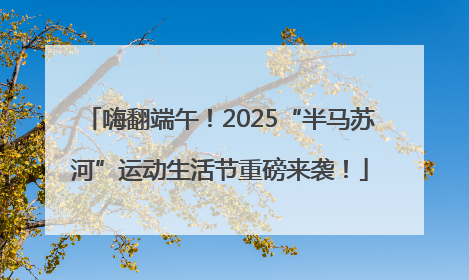 嗨翻端午！2025“半马苏河”运动生活节重磅来袭！