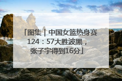 图集｜中国女篮热身赛124：57大胜波黑，张子宇得到16分