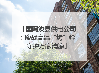 国网浚县供电公司：鏖战高温“烤”验 守护万家清凉