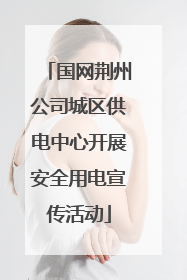 国网荆州公司城区供电中心开展安全用电宣传活动