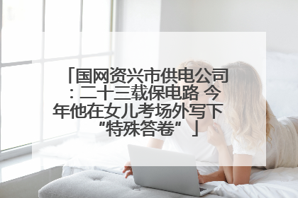 国网资兴市供电公司：二十三载保电路 今年他在女儿考场外写下“特殊答卷”