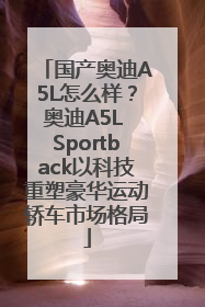 国产奥迪A5L怎么样？奥迪A5L Sportback以科技重塑豪华运动轿车市场格局