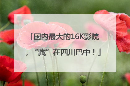 国内最大的16K影院，“藏”在四川巴中！